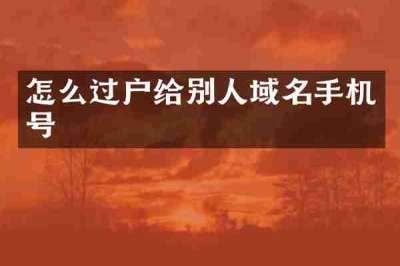 怎么过户给别人域名手机号