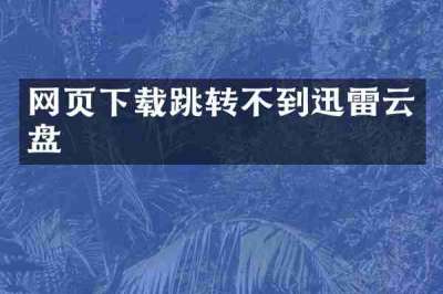 网页下载跳转不到迅雷云盘