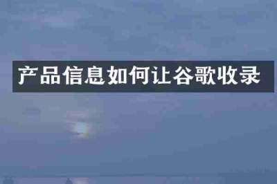 产品信息如何让谷歌收录