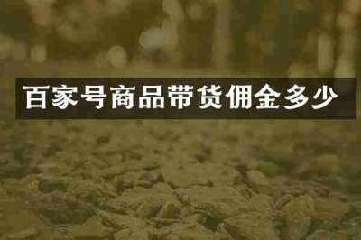 百家号商品带货佣金多少