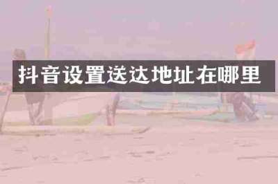 抖音设置送达地址在哪里