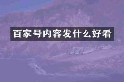 百家号内容发什么好看