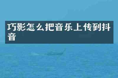 巧影怎么把音乐上传到抖音