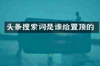 头条搜索词是谁给置顶的