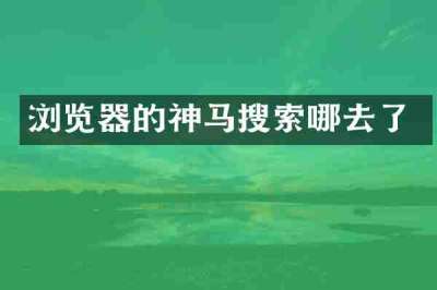 浏览器的神马搜索哪去了