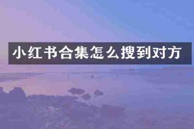 小红书合集怎么搜到对方