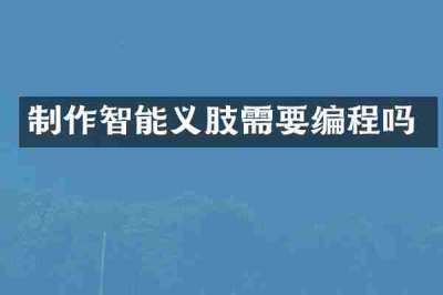 制作智能义肢需要编程吗