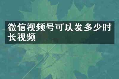 微信视频号可以发多少时长视频