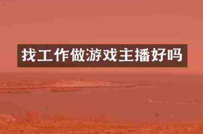 找工作做游戏主播好吗