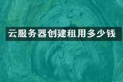 云服务器创建租用多少钱
