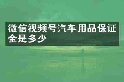 微信视频号汽车用品保证金是多少