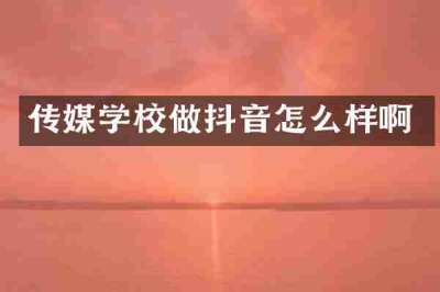 传媒学校做抖音怎么样啊