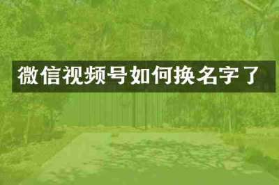 微信视频号如何换名字了