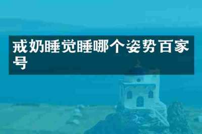 戒奶睡觉睡哪个姿势百家号