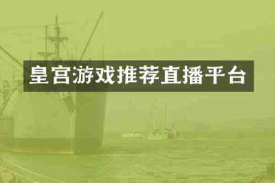 皇宫游戏推荐直播平台