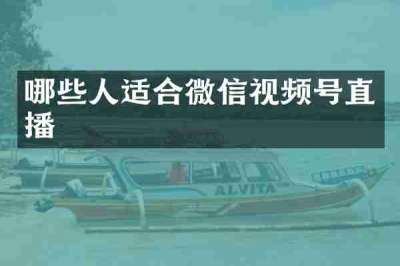 哪些人适合微信视频号直播