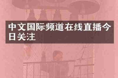 中文国际频道在线直播今日关注
