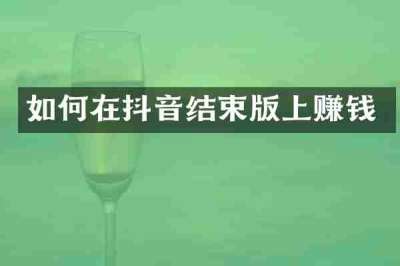 如何在抖音结束版上赚钱