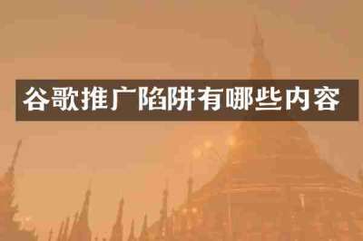 谷歌推广陷阱有哪些内容
