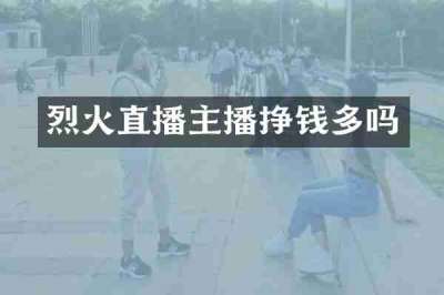 烈火直播主播挣钱多吗