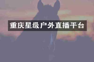 重庆星级户外直播平台