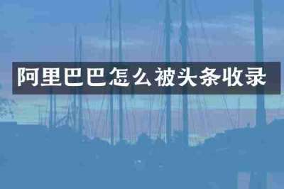 阿里巴巴怎么被头条收录