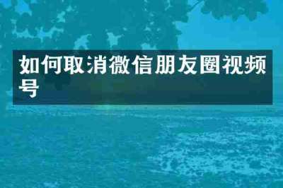 如何取消微信朋友圈视频号