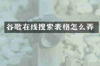 谷歌在线搜索表格怎么弄