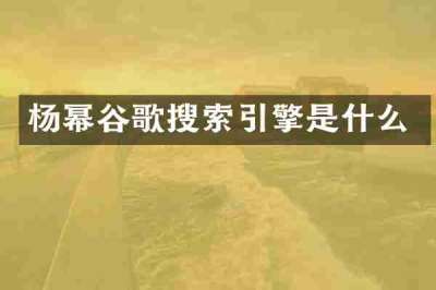 杨幂谷歌搜索引擎是什么