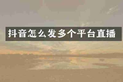 抖音怎么发多个平台直播