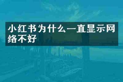 小红书为什么一直显示网络不好