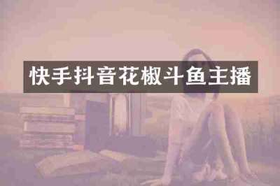 快手抖音花椒斗鱼主播