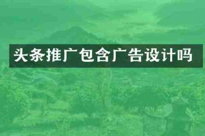 头条推广包含广告设计吗