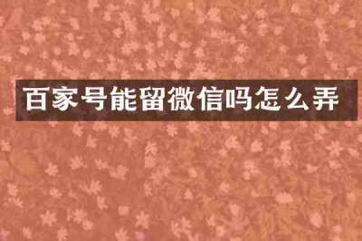百家号能留微信吗怎么弄