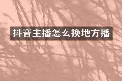 抖音主播怎么换地方播