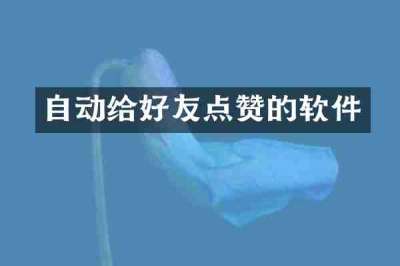 自动给好友点赞的软件