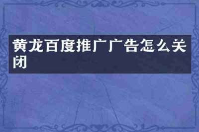 黄龙百度推广广告怎么关闭