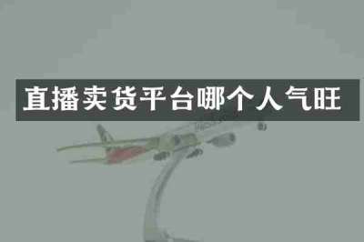 直播卖货平台哪个人气旺