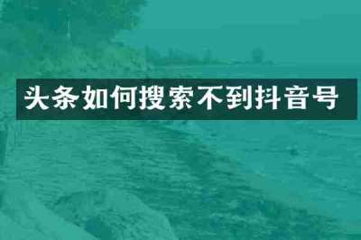 头条如何搜索不到抖音号