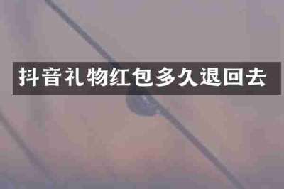 抖音礼物红包多久退回去
