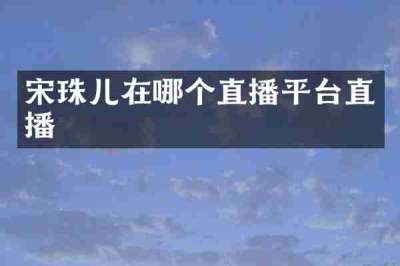 宋珠儿在哪个直播平台直播