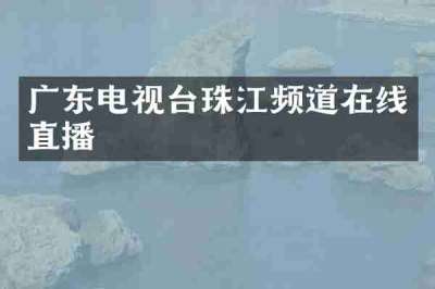 广东电视台珠江频道在线直播