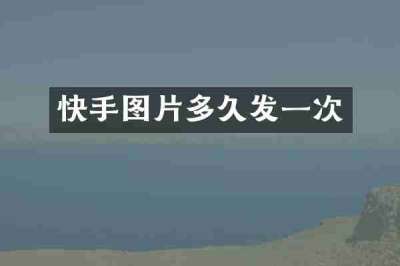 快手图片多久发一次