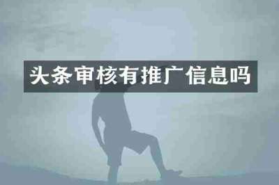 头条审核有推广信息吗