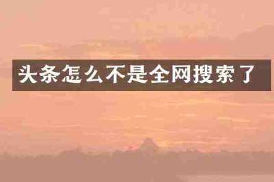头条怎么不是全网搜索了