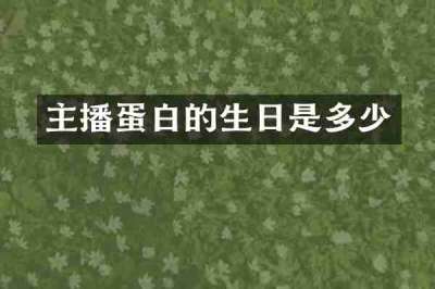 主播蛋白的生日是多少
