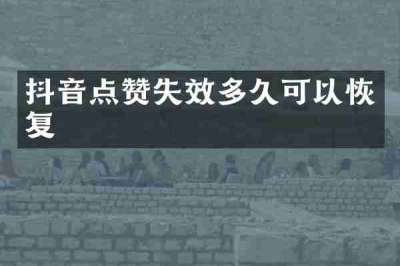 抖音点赞失效多久可以恢复