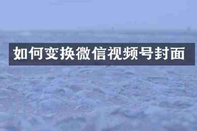 如何变换微信视频号封面