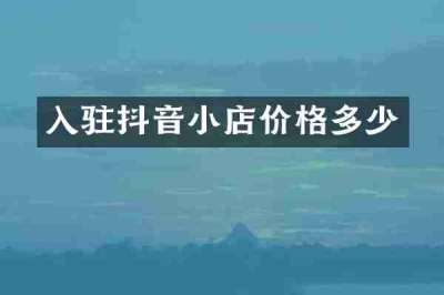 入驻抖音小店价格多少