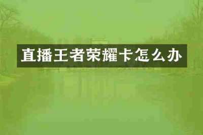 直播王者荣耀卡怎么办